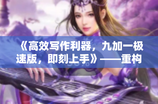 《高效写作利器，九加一极速版，即刻上手》——重构逼格新书推荐