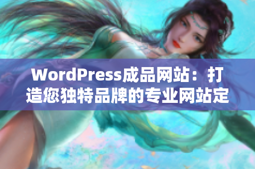 WordPress成品网站：打造您独特品牌的专业网站定制服务