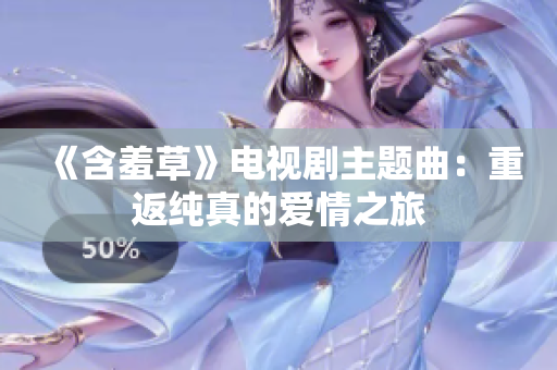 《含羞草》电视剧主题曲：重返纯真的爱情之旅