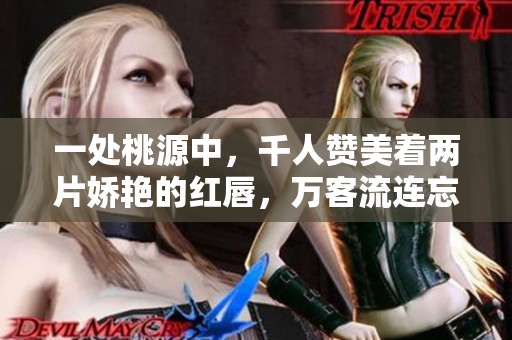 一处桃源中，千人赞美着两片娇艳的红唇，万客流连忘返