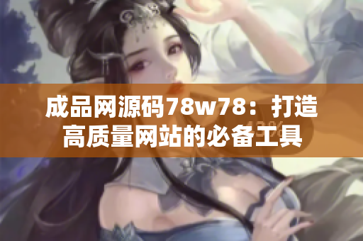 成品网源码78w78：打造高质量网站的必备工具