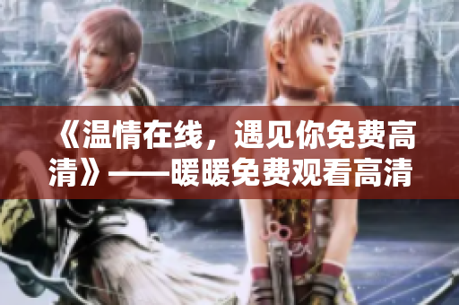 《温情在线，遇见你免费高清》——暖暖免费观看高清在线遇见你