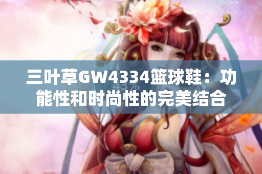 三叶草GW4334篮球鞋：功能性和时尚性的完美结合