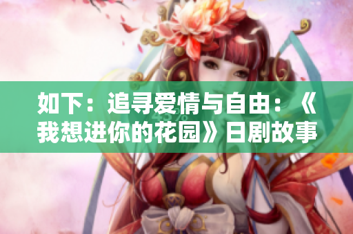 如下：追寻爱情与自由：《我想进你的花园》日剧故事感悟