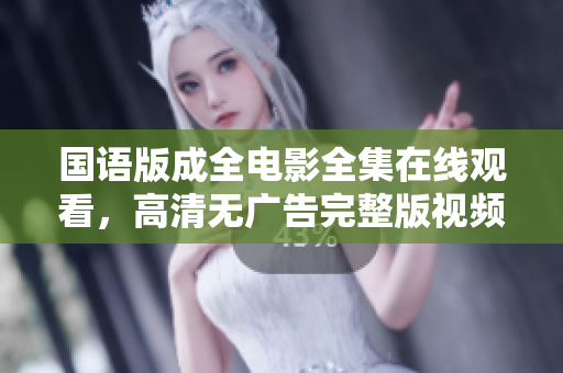 国语版成全电影全集在线观看，高清无广告完整版视频资源免费提供