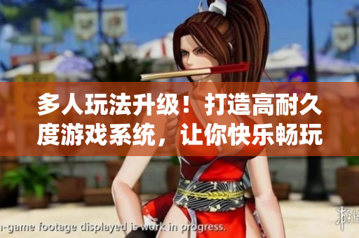 多人玩法升级！打造高耐久度游戏系统，让你快乐畅玩！