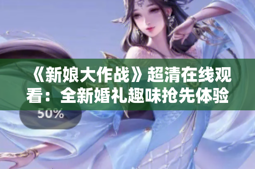 《新娘大作战》超清在线观看：全新婚礼趣味抢先体验！