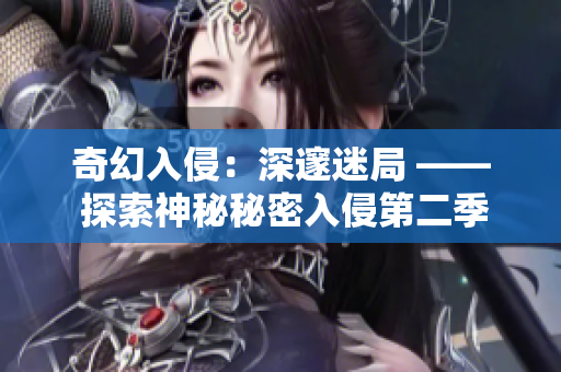 奇幻入侵：深邃迷局 —— 探索神秘秘密入侵第二季故事情节