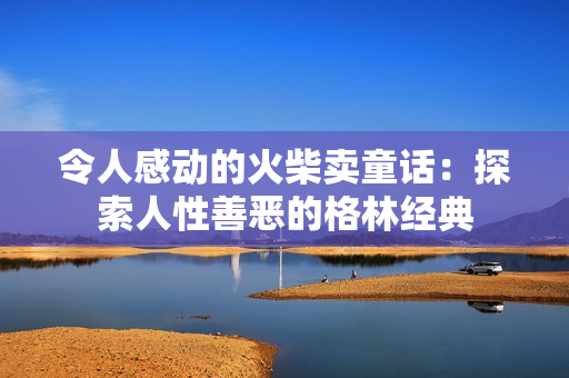 令人感动的火柴卖童话：探索人性善恶的格林经典