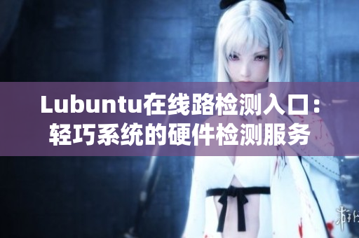Lubuntu在线路检测入口：轻巧系统的硬件检测服务