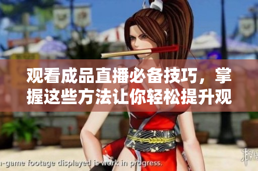 观看成品直播必备技巧，掌握这些方法让你轻松提升观看体验