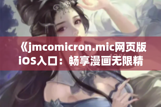 《jmcomicron.mic网页版iOS入口：畅享漫画无限精彩》(1)