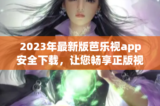 2023年最新版芭乐视app安全下载，让您畅享正版视频资源