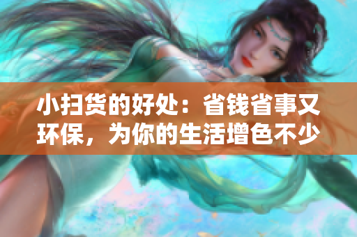小扫货的好处：省钱省事又环保，为你的生活增色不少！