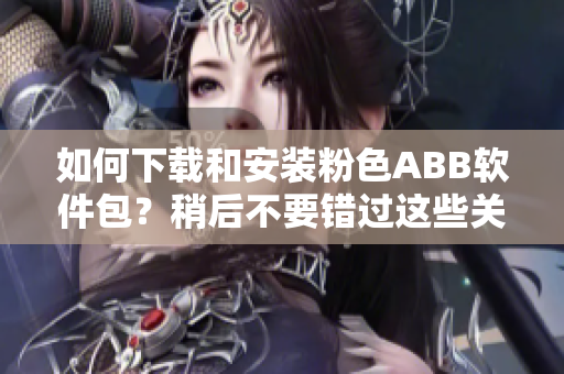 如何下载和安装粉色ABB软件包？稍后不要错过这些关键步骤