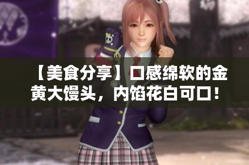 【美食分享】口感绵软的金黄大馒头，内馅花白可口！