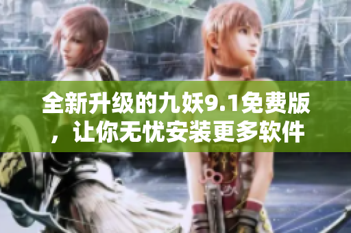 全新升级的九妖9.1免费版，让你无忧安装更多软件