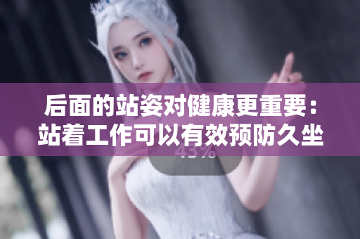 后面的站姿对健康更重要：站着工作可以有效预防久坐伤害