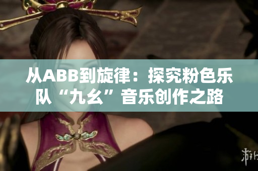 从ABB到旋律：探究粉色乐队“九幺”音乐创作之路
