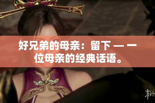 好兄弟的母亲：留下 — 一位母亲的经典话语。