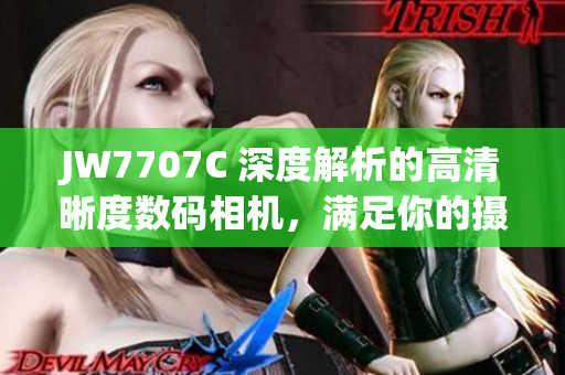 JW7707C 深度解析的高清晰度数码相机，满足你的摄影需求