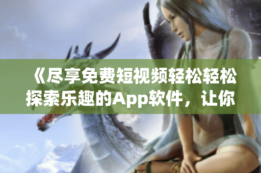 《尽享免费短视频轻松轻松探索乐趣的App软件，让你畅享精彩视频创意乐趣》