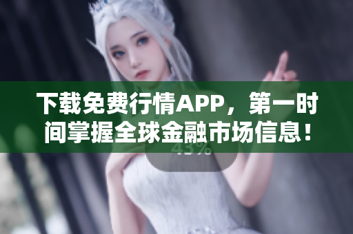 下载免费行情APP，第一时间掌握全球金融市场信息！