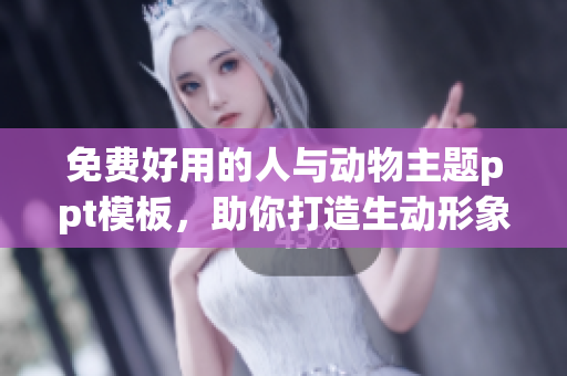 免费好用的人与动物主题ppt模板，助你打造生动形象的演示稿！