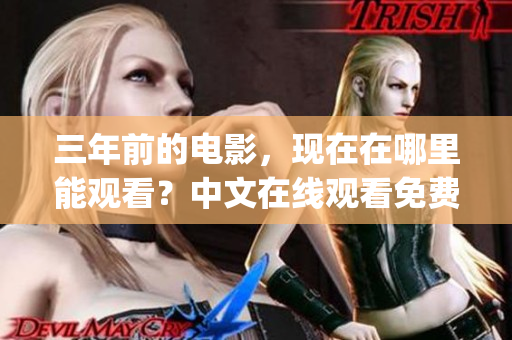 三年前的电影，现在在哪里能观看？中文在线观看免费观影全记录(1)