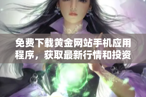 免费下载黄金网站手机应用程序，获取最新行情和投资机会
