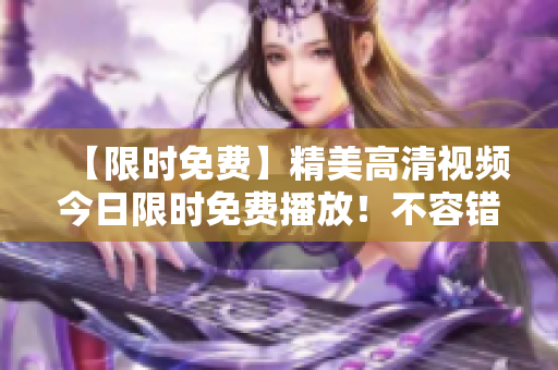 【限时免费】精美高清视频今日限时免费播放！不容错过！