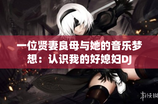 一位贤妻良母与她的音乐梦想：认识我的好媳妇DJ