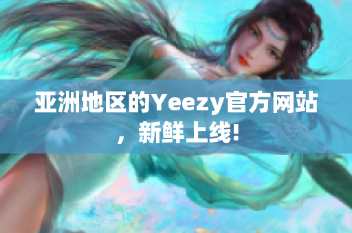 亚洲地区的Yeezy官方网站，新鲜上线!