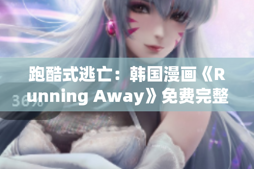 跑酷式逃亡：韩国漫画《Running Away》免费完整版首发(1)