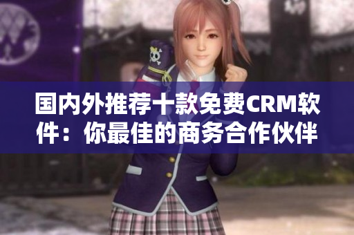 国内外推荐十款免费CRM软件：你最佳的商务合作伙伴