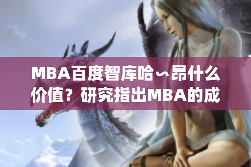 MBA百度智库哈∽昂什么价值？研究指出MBA的成功秘诀(1)