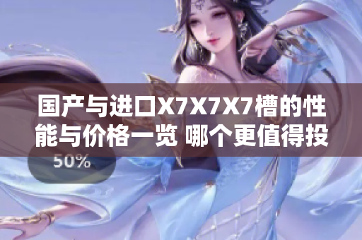 国产与进口X7X7X7槽的性能与价格一览 哪个更值得投资？