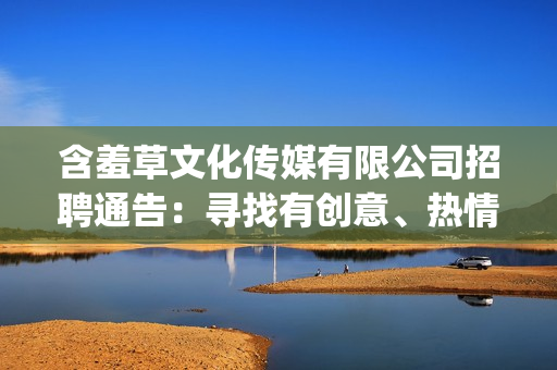 含羞草文化传媒有限公司招聘通告：寻找有创意、热情和才华的人才(1)