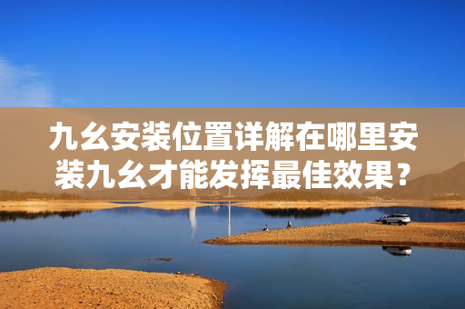 九幺安装位置详解在哪里安装九幺才能发挥最佳效果？