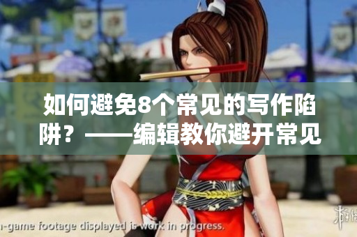 如何避免8个常见的写作陷阱？——编辑教你避开常见写作误区