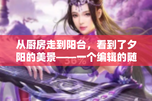 从厨房走到阳台，看到了夕阳的美景——一个编辑的随感