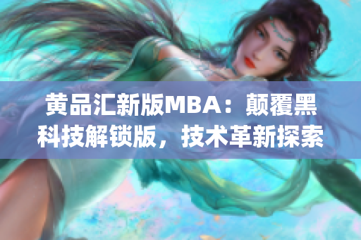 黄品汇新版MBA：颠覆黑科技解锁版，技术革新探索智能商业管理系统(1)