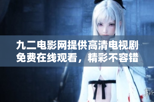 九二电影网提供高清电视剧免费在线观看，精彩不容错过