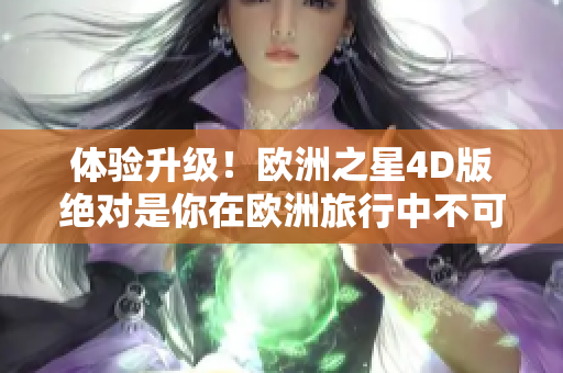 体验升级！欧洲之星4D版绝对是你在欧洲旅行中不可错过的一道风景！