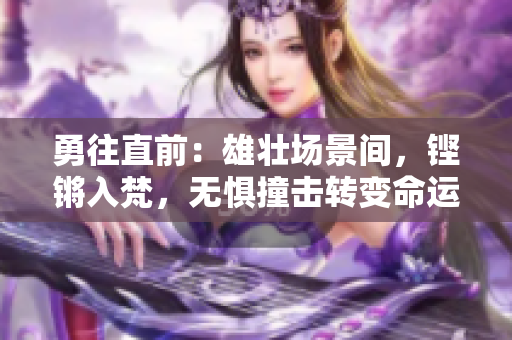 勇往直前：雄壮场景间，铿锵入梵，无惧撞击转变命运