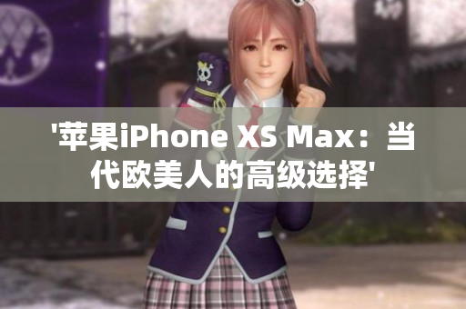 '苹果iPhone XS Max：当代欧美人的高级选择'