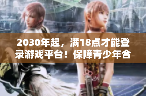 2030年起，满18点才能登录游戏平台！保障青少年合法安全上网