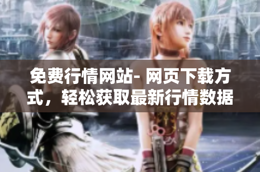 免费行情网站- 网页下载方式，轻松获取最新行情数据
