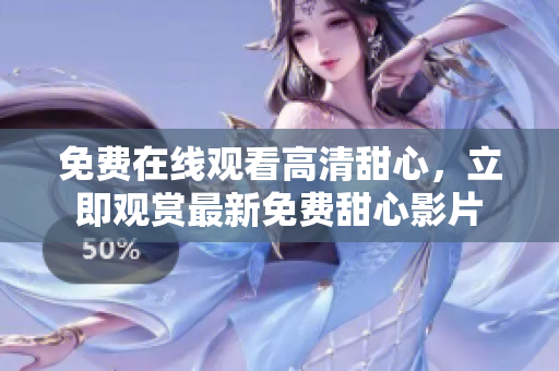 免费在线观看高清甜心，立即观赏最新免费甜心影片