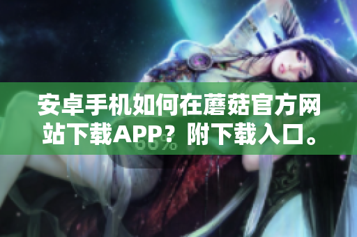 安卓手机如何在蘑菇官方网站下载APP？附下载入口。